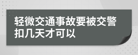 轻微交通事故要被交警扣几天才可以