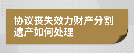 协议丧失效力财产分割遗产如何处理