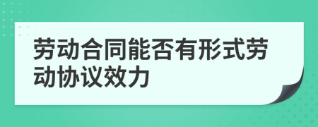 劳动合同能否有形式劳动协议效力