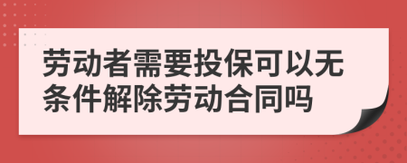 劳动者需要投保可以无条件解除劳动合同吗