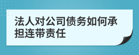 法人对公司债务如何承担连带责任