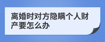 离婚时对方隐瞒个人财产要怎么办