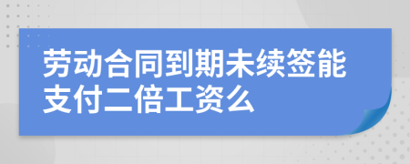 劳动合同到期未续签能支付二倍工资么