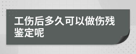 工伤后多久可以做伤残鉴定呢