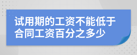 试用期的工资不能低于合同工资百分之多少