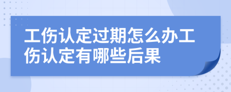 工伤认定过期怎么办工伤认定有哪些后果