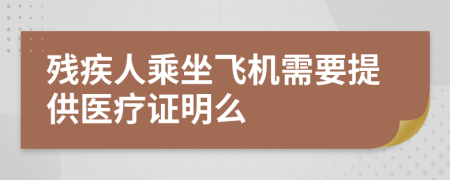 残疾人乘坐飞机需要提供医疗证明么