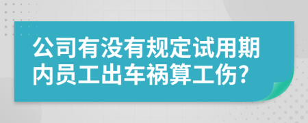 公司有没有规定试用期内员工出车祸算工伤?