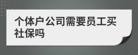 个体户公司需要员工买社保吗