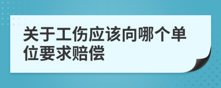 关于工伤应该向哪个单位要求赔偿