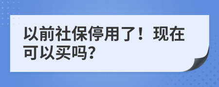 以前社保停用了！现在可以买吗？