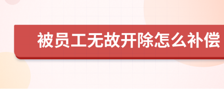 被员工无故开除怎么补偿