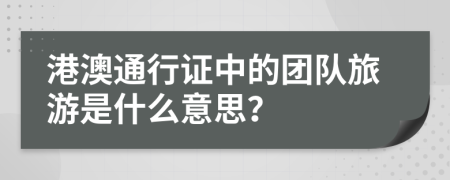 港澳通行证中的团队旅游是什么意思？