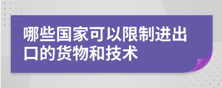 哪些国家可以限制进出口的货物和技术