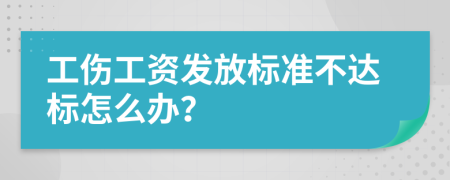 工伤工资发放标准不达标怎么办？