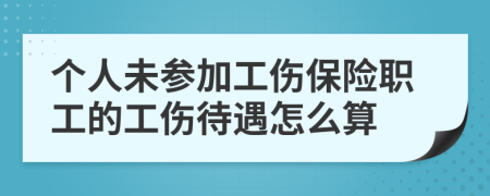 个人未参加工伤保险职工的工伤待遇怎么算