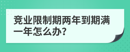 竞业限制期两年到期满一年怎么办？