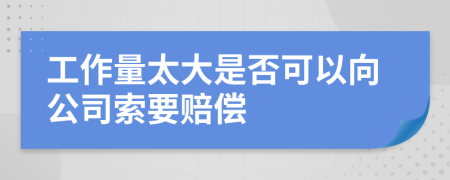 工作量太大是否可以向公司索要赔偿