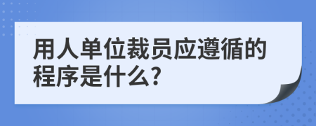 用人单位裁员应遵循的程序是什么?