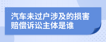 汽车未过户涉及的损害赔偿诉讼主体是谁