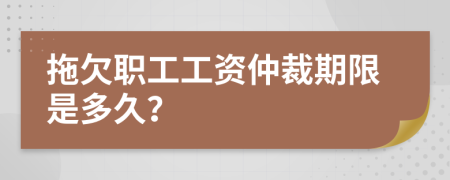 拖欠职工工资仲裁期限是多久？