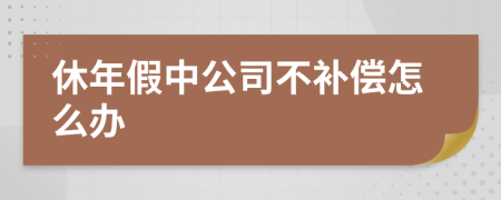 休年假中公司不补偿怎么办