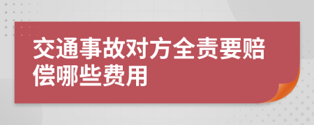 交通事故对方全责要赔偿哪些费用