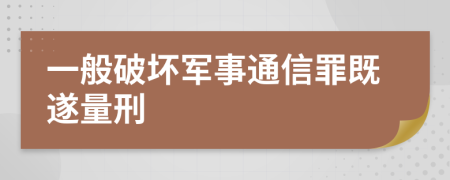 一般破坏军事通信罪既遂量刑