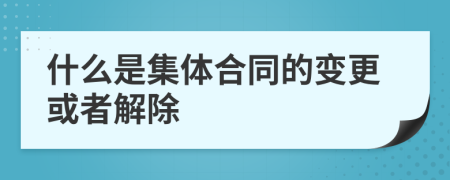 什么是集体合同的变更或者解除