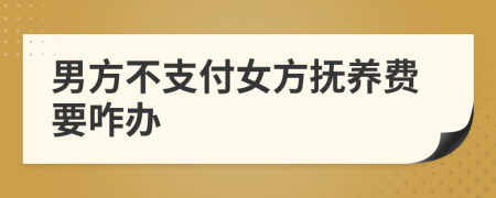 男方不支付女方抚养费要咋办