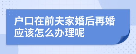 户口在前夫家婚后再婚应该怎么办理呢