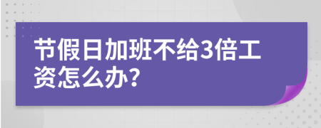 节假日加班不给3倍工资怎么办？