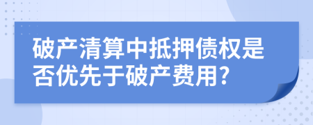 破产清算中抵押债权是否优先于破产费用?