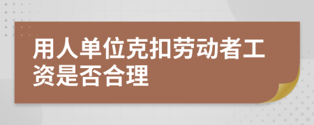 用人单位克扣劳动者工资是否合理