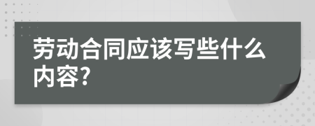 劳动合同应该写些什么内容?