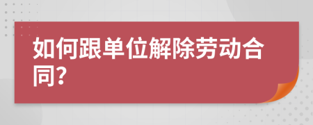 如何跟单位解除劳动合同？