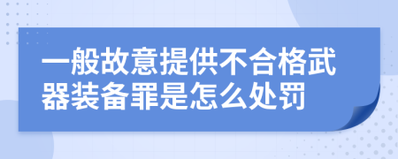 一般故意提供不合格武器装备罪是怎么处罚