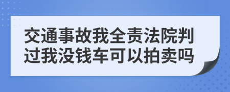 交通事故我全责法院判过我没钱车可以拍卖吗