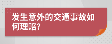 发生意外的交通事故如何理赔？