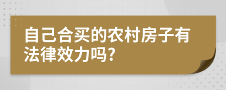 自己合买的农村房子有法律效力吗?