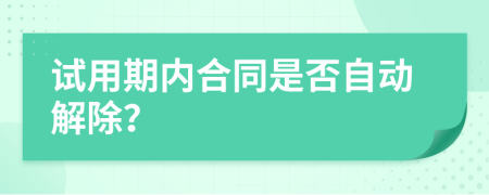 试用期内合同是否自动解除？