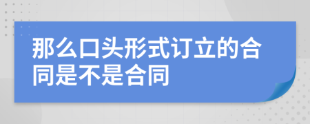 那么口头形式订立的合同是不是合同