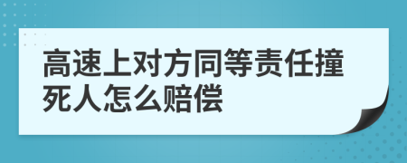 高速上对方同等责任撞死人怎么赔偿