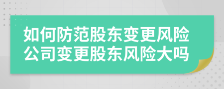 如何防范股东变更风险公司变更股东风险大吗