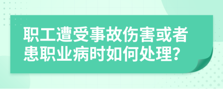 职工遭受事故伤害或者患职业病时如何处理？