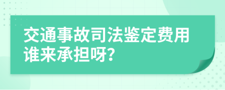 交通事故司法鉴定费用谁来承担呀？