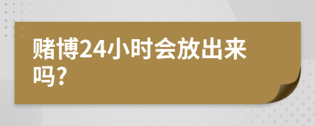 赌博24小时会放出来吗?