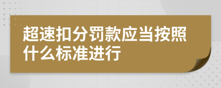 超速扣分罚款应当按照什么标准进行