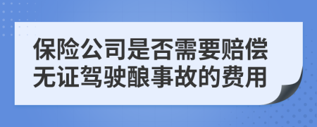 保险公司是否需要赔偿无证驾驶酿事故的费用