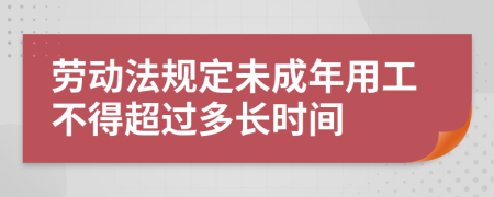 劳动法规定未成年用工不得超过多长时间